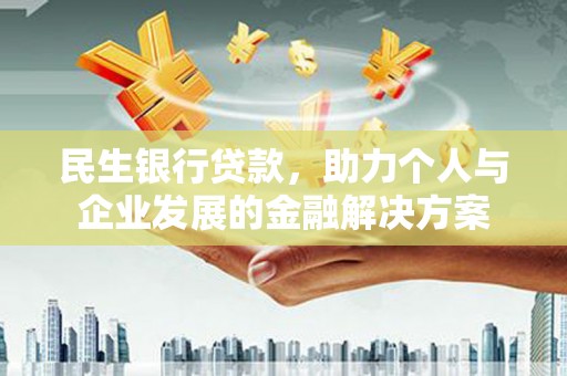 会同民生银行贷款，助力个人与企业发展的金融解决方案