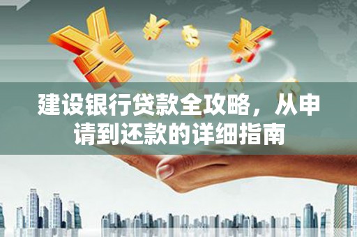 会同建设银行贷款全攻略，从申请到还款的详细指南