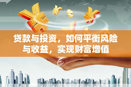 会同贷款与投资，如何平衡风险与收益，实现财富增值