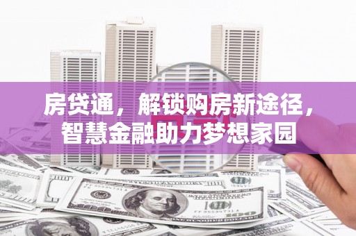 会同房贷通，解锁购房新途径，智慧金融助力梦想家园