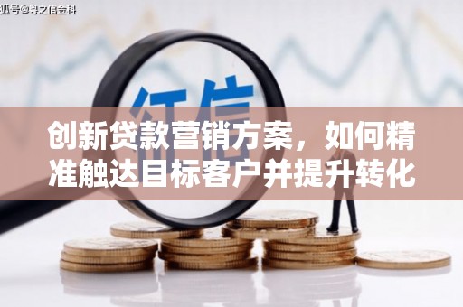 会同创新贷款营销方案，如何精准触达目标客户并提升转化率