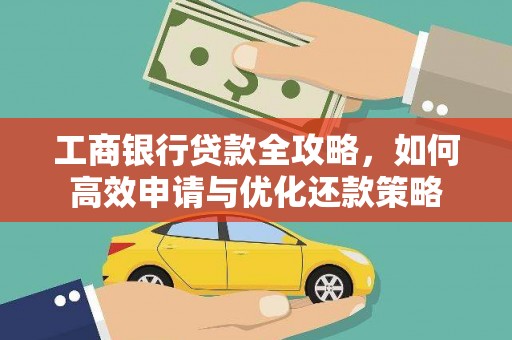 会同工商银行贷款全攻略，如何高效申请与优化还款策略