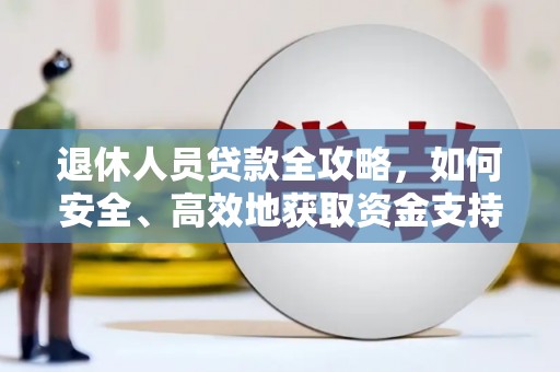 会同退休人员贷款全攻略，如何安全、高效地获取资金支持