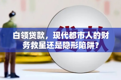 会同白领贷款，现代都市人的财务救星还是隐形陷阱？