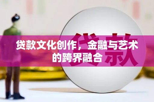 会同贷款文化创作，金融与艺术的跨界融合