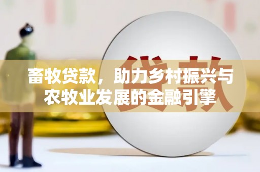 会同畜牧贷款，助力乡村振兴与农牧业发展的金融引擎