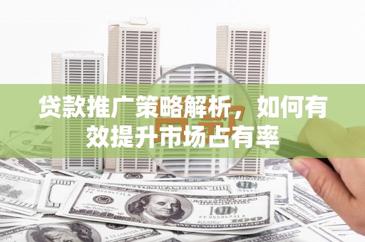 会同贷款推广策略解析，如何有效提升市场占有率