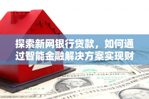 会同探索新网银行贷款，如何通过智能金融解决方案实现财富增长