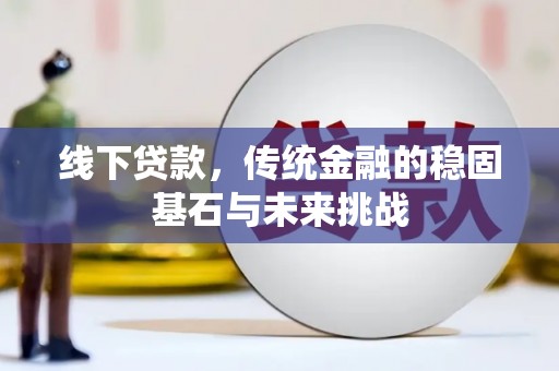 会同线下贷款，传统金融的稳固基石与未来挑战