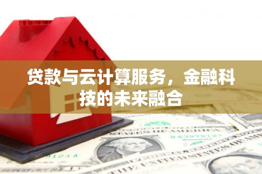 会同贷款与云计算服务，金融科技的未来融合