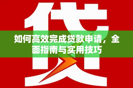 会同如何高效完成贷款申请，全面指南与实用技巧
