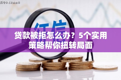 会同贷款被拒怎么办？5个实用策略帮你扭转局面