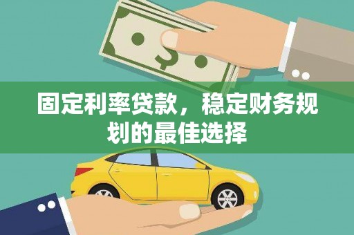 会同固定利率贷款，稳定财务规划的最佳选择