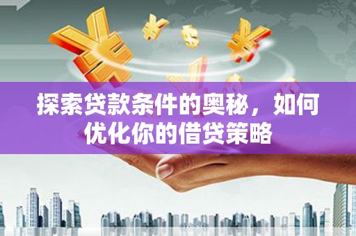 会同探索贷款条件的奥秘，如何优化你的借贷策略