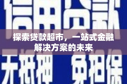 会同探索贷款超市，一站式金融解决方案的未来