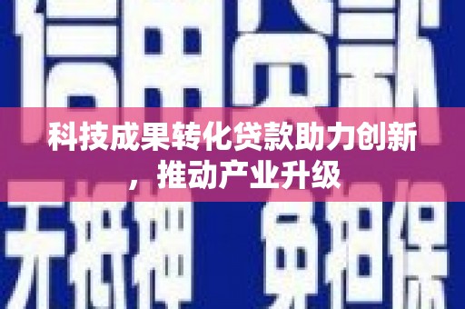 会同科技成果转化贷款助力创新，推动产业升级
