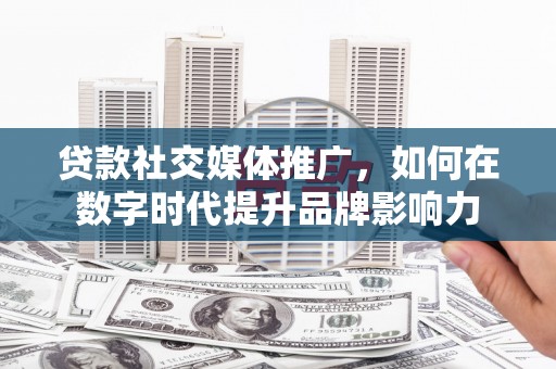 会同贷款社交媒体推广，如何在数字时代提升品牌影响力