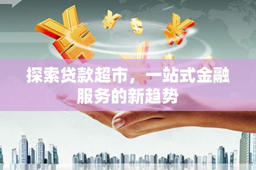 会同探索贷款超市，一站式金融服务的新趋势
