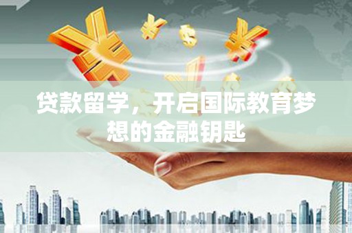 会同贷款留学，开启国际教育梦想的金融钥匙