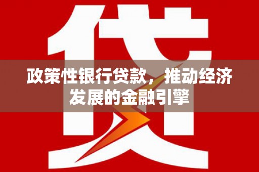 会同政策性银行贷款，推动经济发展的金融引擎
