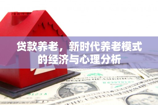 会同贷款养老，新时代养老模式的经济与心理分析