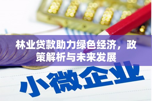 会同林业贷款助力绿色经济，政策解析与未来发展
