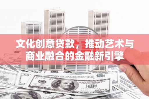 会同文化创意贷款，推动艺术与商业融合的金融新引擎