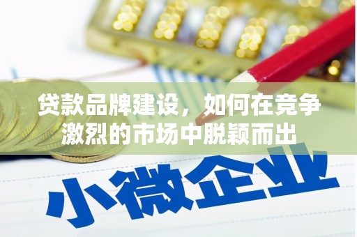 会同贷款品牌建设，如何在竞争激烈的市场中脱颖而出
