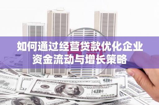会同如何通过经营贷款优化企业资金流动与增长策略