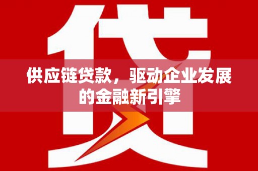 会同供应链贷款，驱动企业发展的金融新引擎