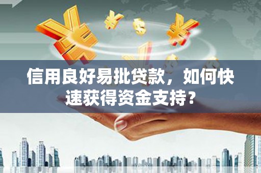 会同信用良好易批贷款，如何快速获得资金支持？