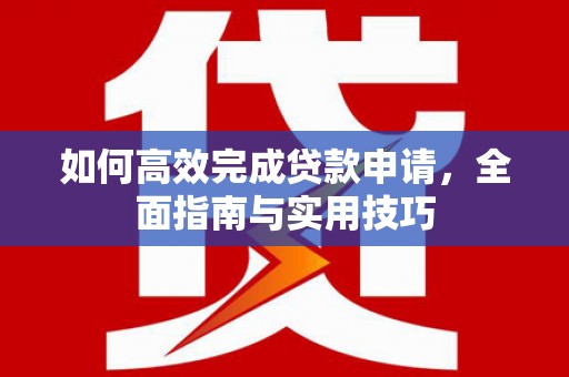 会同如何高效完成贷款申请，全面指南与实用技巧