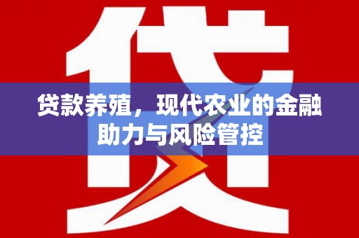 会同贷款养殖，现代农业的金融助力与风险管控