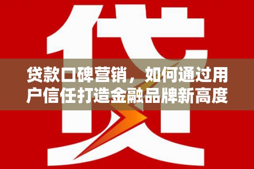 会同贷款口碑营销，如何通过用户信任打造金融品牌新高度