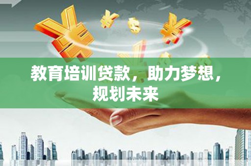 会同教育培训贷款，助力梦想，规划未来