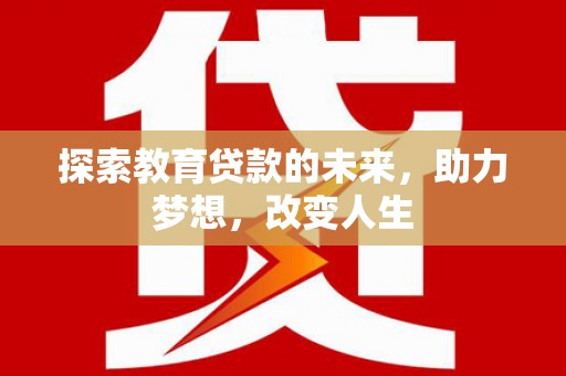 会同探索教育贷款的未来，助力梦想，改变人生