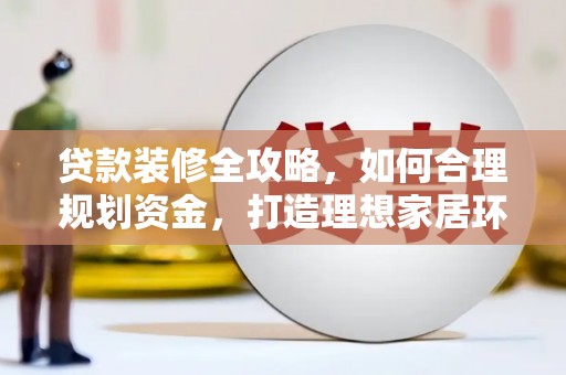 会同贷款装修全攻略，如何合理规划资金，打造理想家居环境