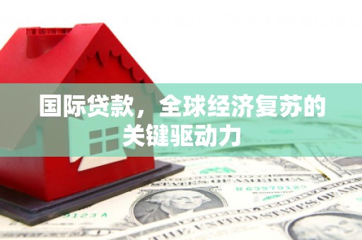 会同国际贷款，全球经济复苏的关键驱动力