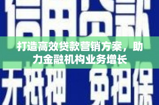 会同打造高效贷款营销方案，助力金融机构业务增长