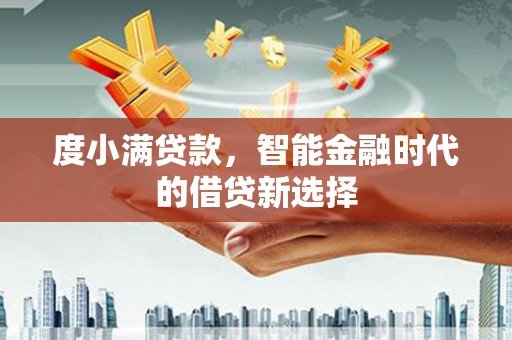 会同度小满贷款，智能金融时代的借贷新选择