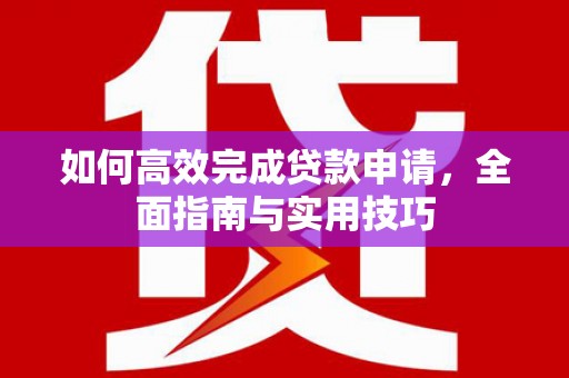 会同如何高效完成贷款申请，全面指南与实用技巧