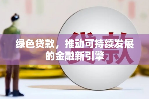 会同绿色贷款，推动可持续发展的金融新引擎