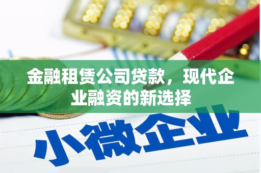 会同金融租赁公司贷款，现代企业融资的新选择