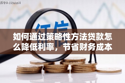 会同如何通过策略性方法贷款怎么降低利率，节省财务成本