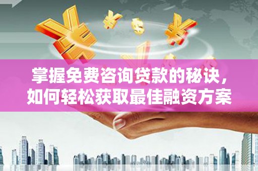 会同掌握免费咨询贷款的秘诀，如何轻松获取最佳融资方案