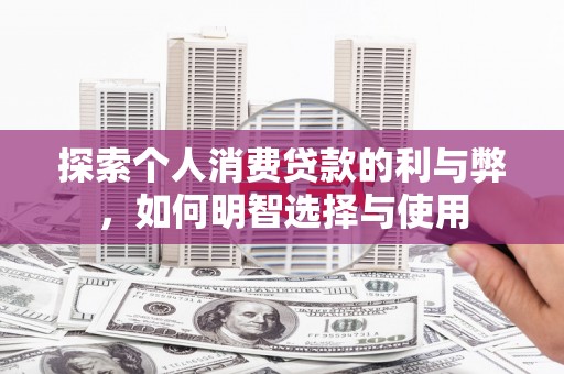 会同探索个人消费贷款的利与弊，如何明智选择与使用