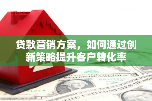 会同贷款营销方案，如何通过创新策略提升客户转化率