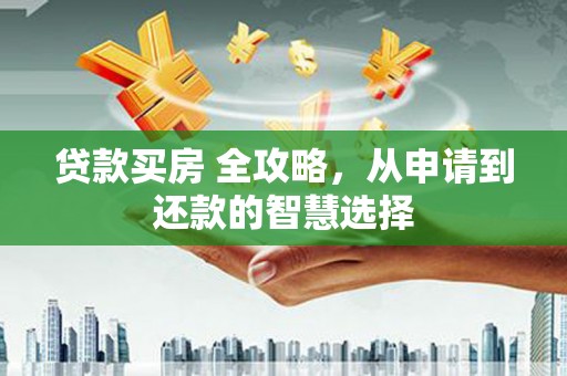 会同贷款买房 全攻略，从申请到还款的智慧选择