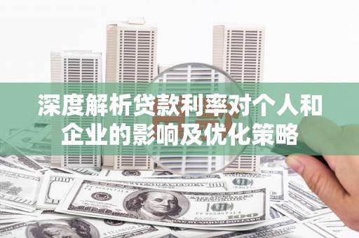 会同深度解析贷款利率对个人和企业的影响及优化策略