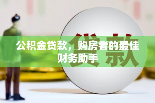 会同公积金贷款，购房者的最佳财务助手